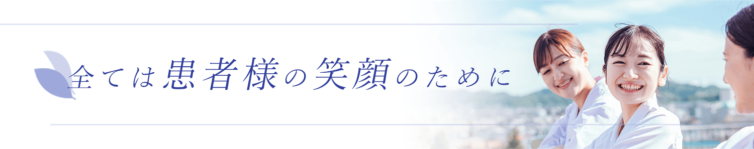 全ては患者様の笑顔のために